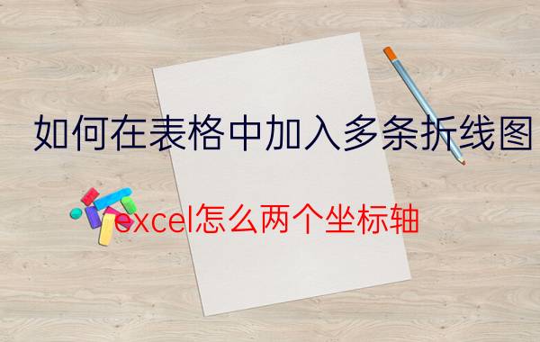 如何在表格中加入多条折线图 excel怎么两个坐标轴？